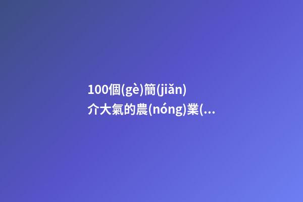 100個(gè)簡(jiǎn)介大氣的農(nóng)業(yè)機(jī)械制造公司名字 哪類意思適應(yīng)-第1張-公司起名-玄機(jī)派
